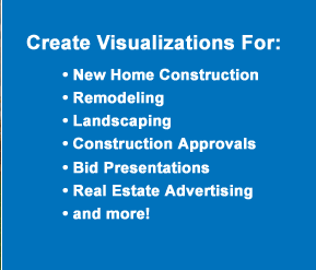 Create Visualizations for: New Home Construction, Remodeling, Landscaping, Construction Approvals, Bid Presentations, Real Estate Advertising, and more!